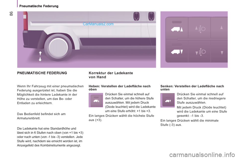Peugeot Boxer 2012.5 Betriebsanleitung (in German) 86
PNEUMATISCHE FEDERUNG
Wenn Ihr Fahrzeug mit einer pneumatischen
Federung ausgerüstet ist, haben Sie die
Möglichkeit die hintere Ladekante in der
Höhe zu verstellen, um das Be- oder
Entl Peugeot Boxer 2012.5 Betriebsanleitung (in German) 86
PNEUMATISCHE FEDERUNG
Wenn Ihr Fahrzeug mit einer pneumatischen
Federung ausgerüstet ist, haben Sie die
Möglichkeit die hintere Ladekante in der
Höhe zu verstellen, um das Be- oder
Entl