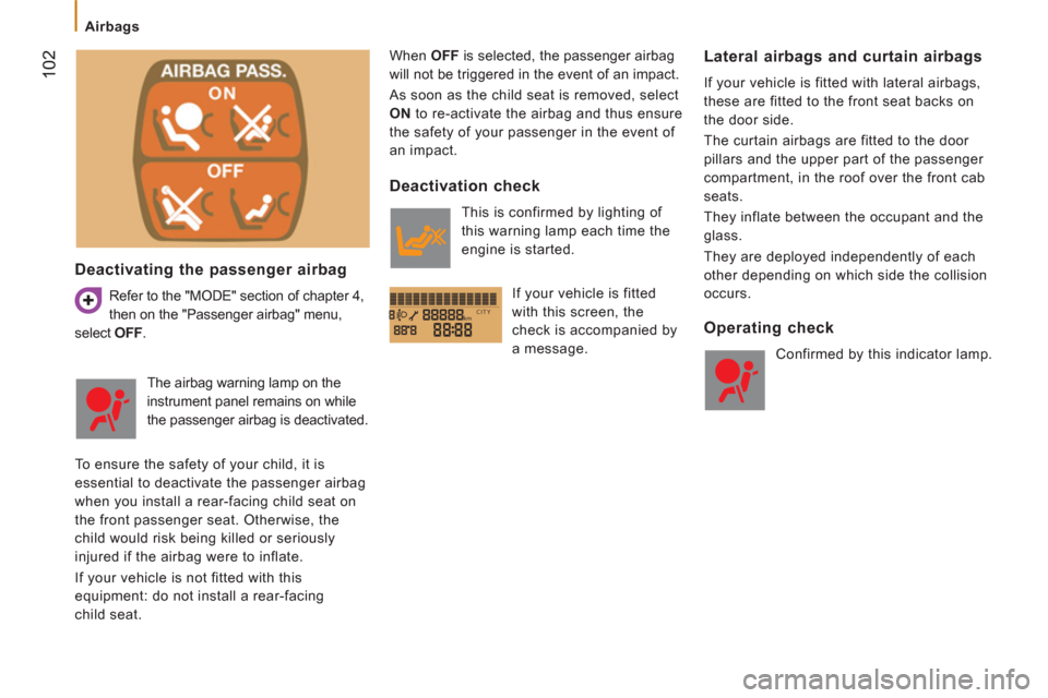 Peugeot Boxer 2012  Owners Manual - RHD (UK, Australia) kmCITY
   
 
Airbags 
102
 
 
Deactivating the passenger airbag 
 
Refer to the "MODE" section of chapter 4,
then on the "Passenger airbag" menu, 
select  OFF 
.   When  OFF 
 is selected, the passeng