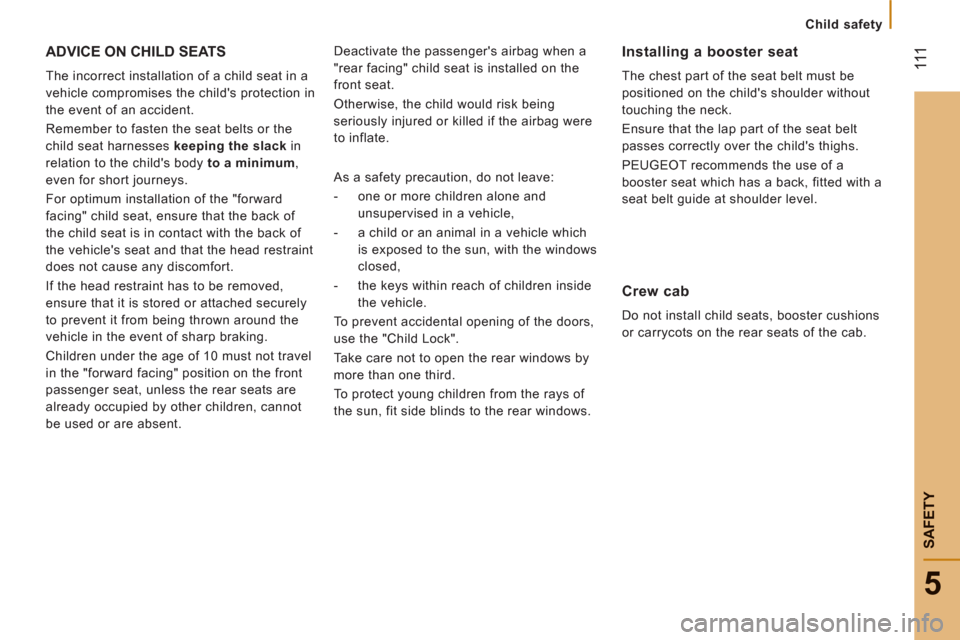 Peugeot Boxer 2012  Owners Manual - RHD (UK, Australia) 111
5
SAFETY
   
 
Child safety
ADVICE ON CHILD SEATS
 
The incorrect installation of a child seat in a 
vehicle compromises the childs protection in 
the event of an accident. 
  Remember to fasten 