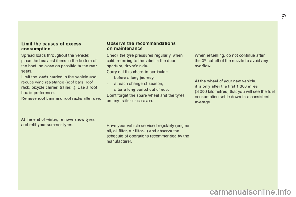 Peugeot Boxer 2012  Owners Manual - RHD (UK, Australia) 19
Limit the causes of excessconsumption 
   
Spread loads throughout the vehicle; 
place the heaviest items in the bottom of 
the boot, as close as possible to the rear 
seats. 
  Limit the loads car