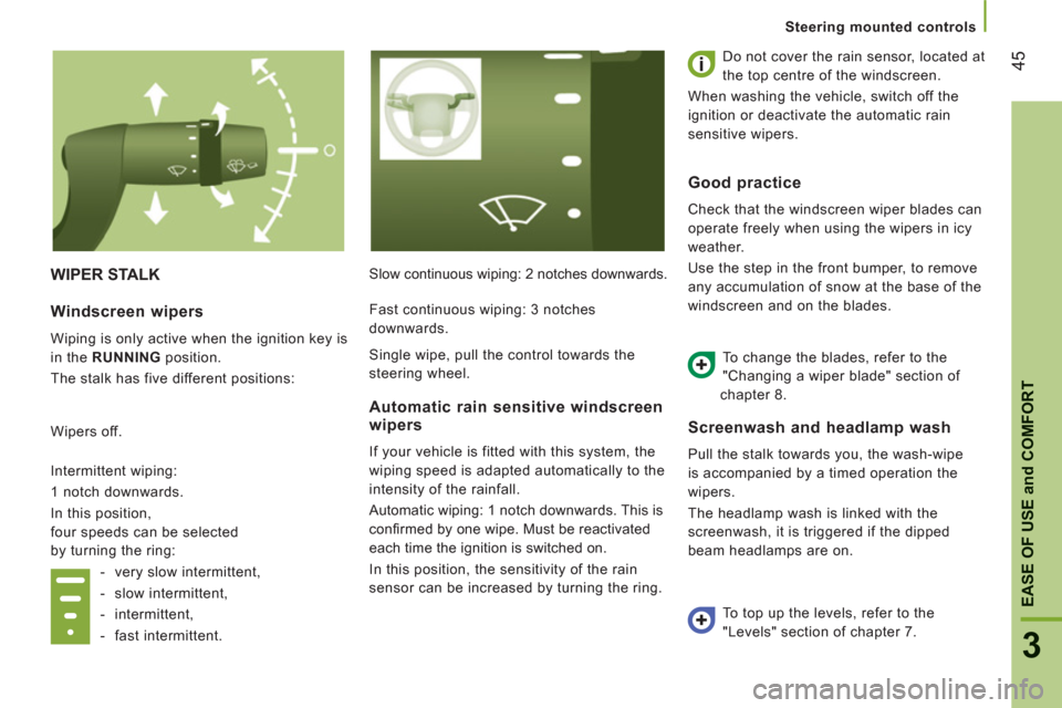 Peugeot Boxer 2012  Owners Manual - RHD (UK, Australia) 45
3
EASE OF USE
and
 COMFOR
T
   
 
Steering mounted controls
WIPER STALK 
Slow continuous wiping: 2 notches downwards.   Do not cover the rain sensor, located at 
the top centre of the windscreen. 
