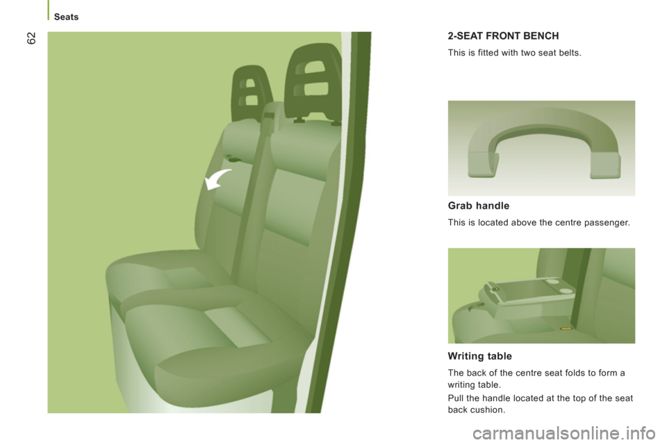 Peugeot Boxer 2012  Owners Manual - RHD (UK, Australia) 62
   
 
Seats 
 
2-SEAT FRONT BENCH 
 
This is fitted with two seat belts. 
 
 
Grab handle 
 
This is located above the centre passenger.  
 
 
Writing table
 
The back of the centre seat folds to f
