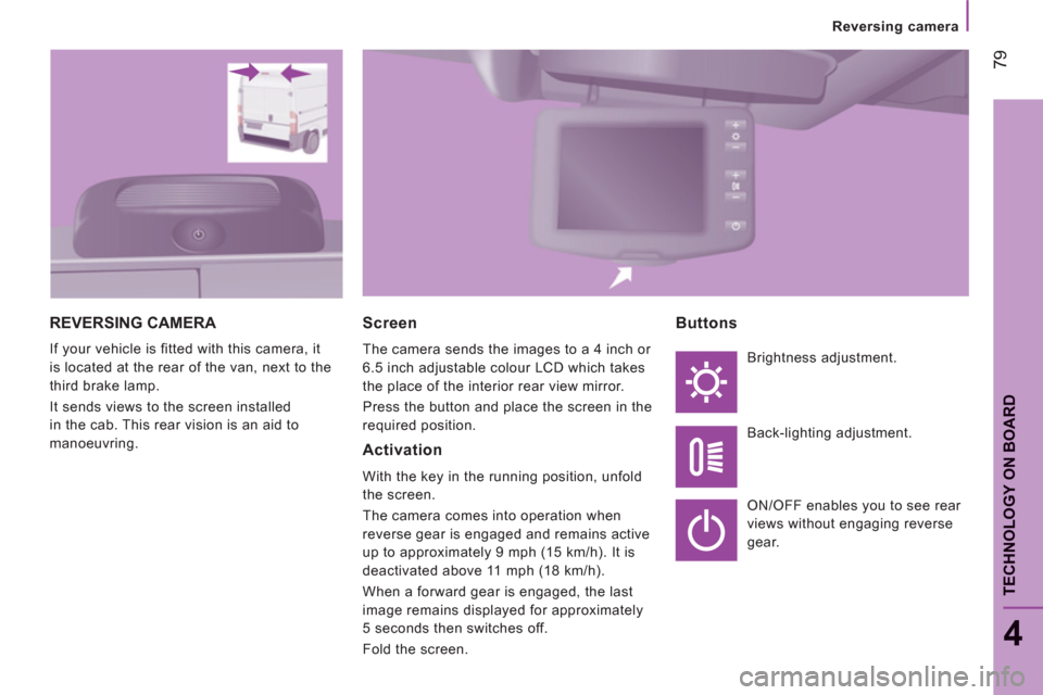Peugeot Boxer 2012  Owners Manual - RHD (UK, Australia) 79
4
TECHNOLOGY ON BOARD
Reversing camera
REVERSING CAMERA 
  If your vehicle is fitted with this camera, it 
is located at the rear of the van, next to the 
third brake lamp. 
  It sends views to the