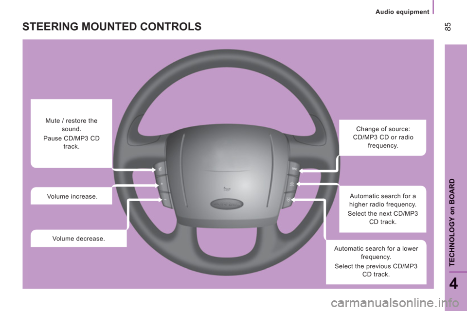 Peugeot Boxer 2012  Owners Manual - RHD (UK, Australia) Audio equipment
85
4
TECHNOLOGY 
on
BOARD
STEERING MOUNTED CONTROLS
   
 
 
 
 
 
 
Change of source: 
CD/MP3 CD or radio 
frequency.  
   
Automatic search for a 
higher radio frequency. 
  Select th