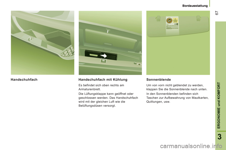 Peugeot Boxer 2012  Betriebsanleitung (in German) 67
3
ERGONOMIE
und
KOMFOR
THandschuhfach    
Handschuhfach mit Kühlung 
 
Es befindet sich oben rechts am 
Armaturenbrett. 
  Die Lüftungsklappe kann geöffnet oder 
geschlossen werden. Das Handschu