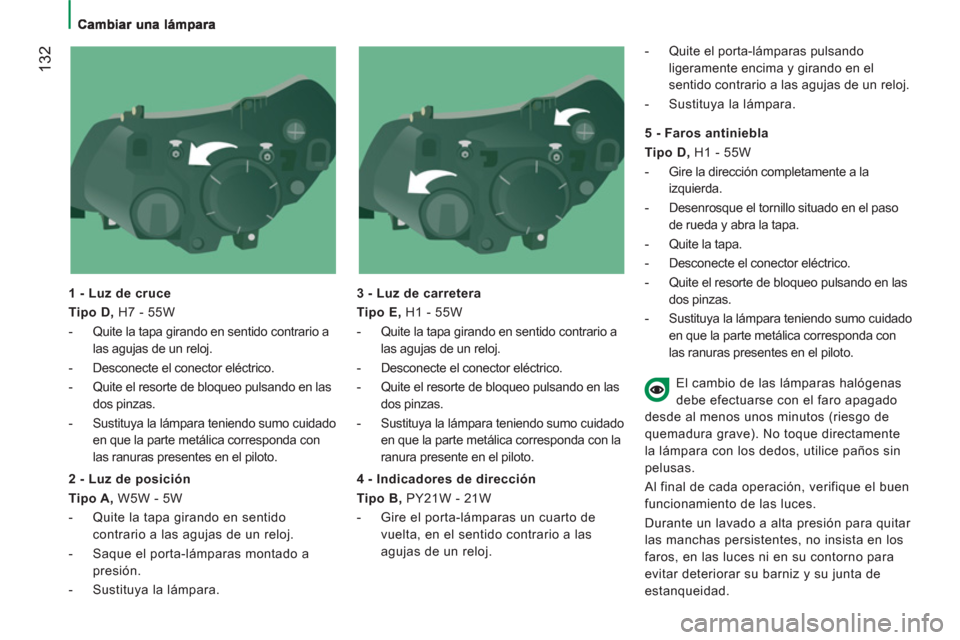 Peugeot Boxer 2012  Manual del propietario (in Spanish) 132
   
1 - Luz de cruce 
   
Tipo D, 
 H7 - 55W 
   
 
-   Quite la tapa girando en sentido contrario a 
las agujas de un reloj. 
   
-   Desconecte el conector eléctrico. 
   
-   Quite el resorte 