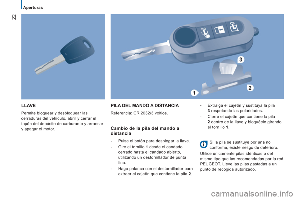 Peugeot Boxer 2012  Manual del propietario (in Spanish) 22
   
 
Aperturas 
LLAVE
 
Permite bloquear y desbloquear las 
cerraduras del vehículo, abrir y cerrar el 
tapón del depósito de carburante y arrancar 
y apagar el motor. 
PILA DEL MANDO A DISTANC