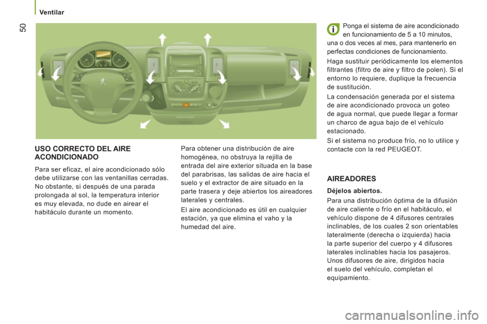 Peugeot Boxer 2012  Manual del propietario (in Spanish)    
 Ventilar 
50
 
USO CORRECTO DEL AIRE 
ACONDICIONADO 
  Para ser eficaz, el aire acondicionado sólo 
debe utilizarse con las ventanillas cerradas. 
No obstante, si después de una parada 
prolong
