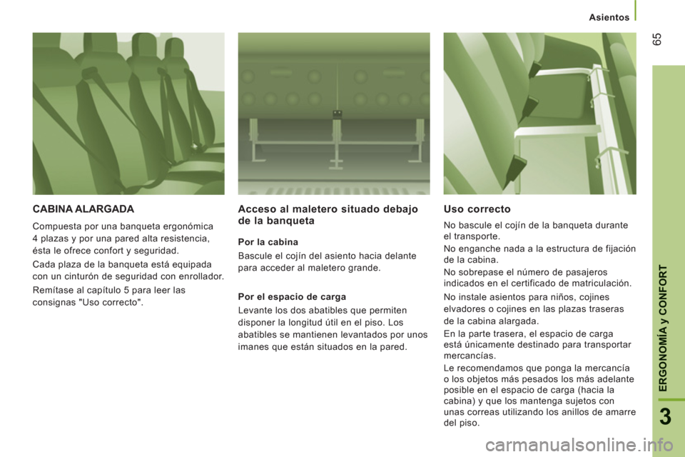 Peugeot Boxer 2012  Manual del propietario (in Spanish) Asientos
65
3
ERGONOMÍ
A y CONFOR
T
CABINA ALARGADA 
  Compuesta por una banqueta ergonómica 
4 plazas y por una pared alta resistencia, 
ésta le ofrece confort y seguridad. 
  Cada plaza de la ban