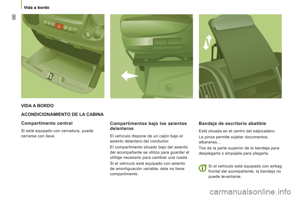 Peugeot Boxer 2012  Manual del propietario (in Spanish) 66
  ACONDICIONAMIENTO DE LA CABINA 
Compartimentos ba
jo los asientos delanteros
  El vehículo dispone de un cajón bajo el 
asiento delantero del conductor. 
  El compartimento situado bajo del asi