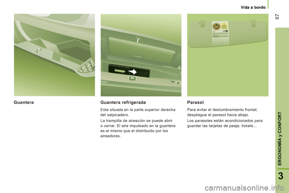 Peugeot Boxer 2012  Manual del propietario (in Spanish) 67
3
ERGONOMÍ
A y CONFOR
T
Guantera    
Guantera refrigerada 
 
Esta situada en la parte superior derecha 
del salpicadero. 
  La trampilla de aireación se puede abrir 
o cerrar. El aire impulsado e