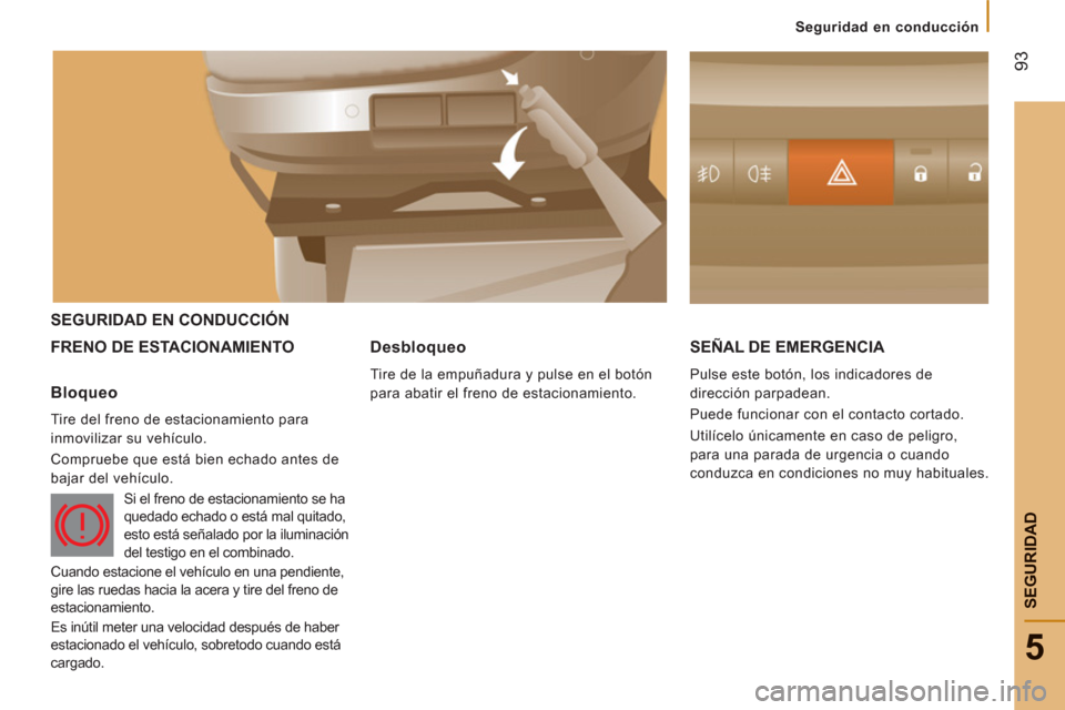 Peugeot Boxer 2012  Manual del propietario (in Spanish) 93
5
Seguridad en conducción
SEGURIDA
D
SEGURIDAD EN CONDUCCIÓN 
FRENO DE E
STACIONAMIENTO SEÑAL DE EMERGENCIA 
  Pulse este botón, los indicadores de 
dirección parpadean. 
  Puede funcionar con