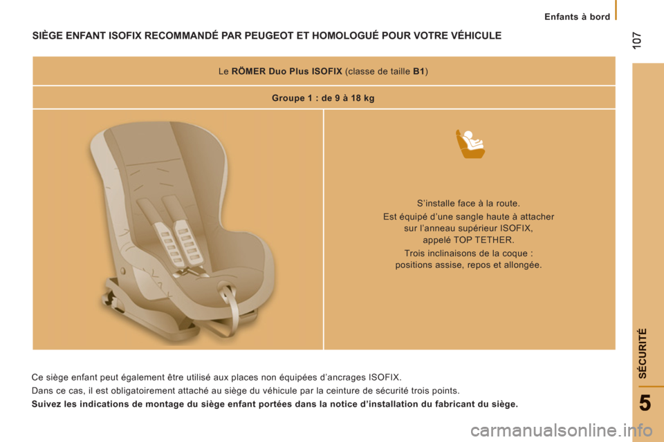 Peugeot Boxer 2012  Manuel du propriétaire (in French) SÉCURIT
É
Enfants à bord
SIÈGE ENFANT ISOFIX RECOMMANDÉ PAR PEUGEOT ET HOMOLOGUÉ POUR VOTRE VÉHICULE  
 
 
 
Le  RÖMER Duo Plus ISOFIX 
 (classe de taille  B1 
)  
   
 
Groupe 1 : de 9 à 18 