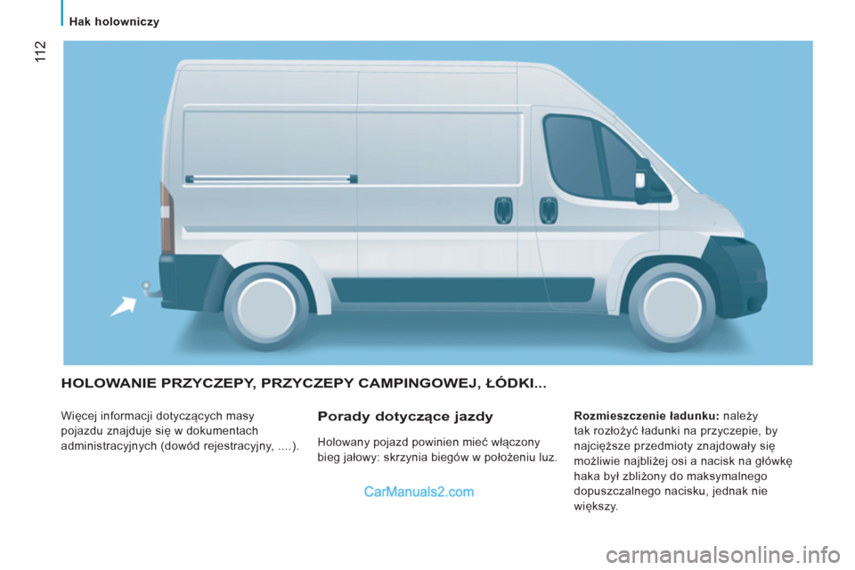 Peugeot Boxer 2012  Instrukcja Obsługi (in Polish) 11 2
   
 
Hak holowniczy 
 
HOLOWANIE PRZYCZEPY, PRZYCZEPY CAMPINGOWEJ, ŁÓDKI... 
 
Więcej informacji dotyczących masy 
pojazdu znajduje się w dokumentach 
administracyjnych (dowód rejestracyjn