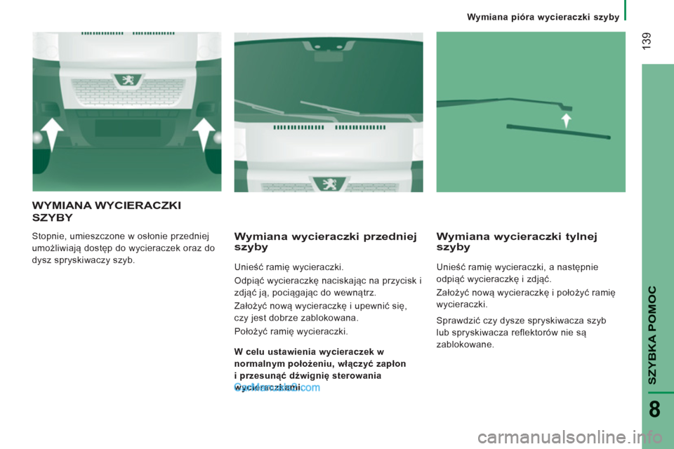 Peugeot Boxer 2012  Instrukcja Obsługi (in Polish)    
Wymiana pióra wycieraczki szyby
139
SZYBKA POMO
C
8
WYMIANA WYCIERACZKI
SZYBY 
 
Stopnie, umieszczone w osłonie przedniej 
umożliwiają dostęp do wycieraczek oraz do 
dysz spryskiwaczy szyb.  