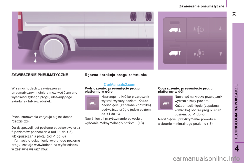 Peugeot Boxer 2012 Instrukcja Obsługi (in Polish) 81
4
TECHNOLOGIA NA POKŁADZI
E
ZAWIESZENIE PNEUMATYCZNE
W samochodach z zawieszeniem
pneumatycznym istnieje możliwość zmiany
wysokości tylnego progu, ułatwiającego
załadunek lub rozładun Peugeot Boxer 2012 Instrukcja Obsługi (in Polish) 81
4
TECHNOLOGIA NA POKŁADZI
E
ZAWIESZENIE PNEUMATYCZNE
W samochodach z zawieszeniem
pneumatycznym istnieje możliwość zmiany
wysokości tylnego progu, ułatwiającego
załadunek lub rozładun