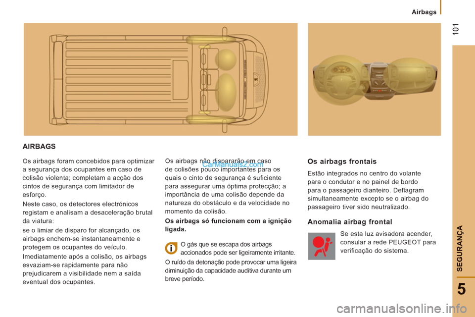 Peugeot Boxer 2012 Manual do proprietário (in Portuguese) Airbags
101
5
SEGURAN
ÇA
AIRBAGS
Os airbags foram concebidos para optimizar
a segurança dos ocupantes em caso de
colisão violenta; completam a acção dos
cintos de segurança com limitador d Peugeot Boxer 2012 Manual do proprietário (in Portuguese) Airbags
101
5
SEGURAN
ÇA
AIRBAGS
Os airbags foram concebidos para optimizar
a segurança dos ocupantes em caso de
colisão violenta; completam a acção dos
cintos de segurança com limitador d