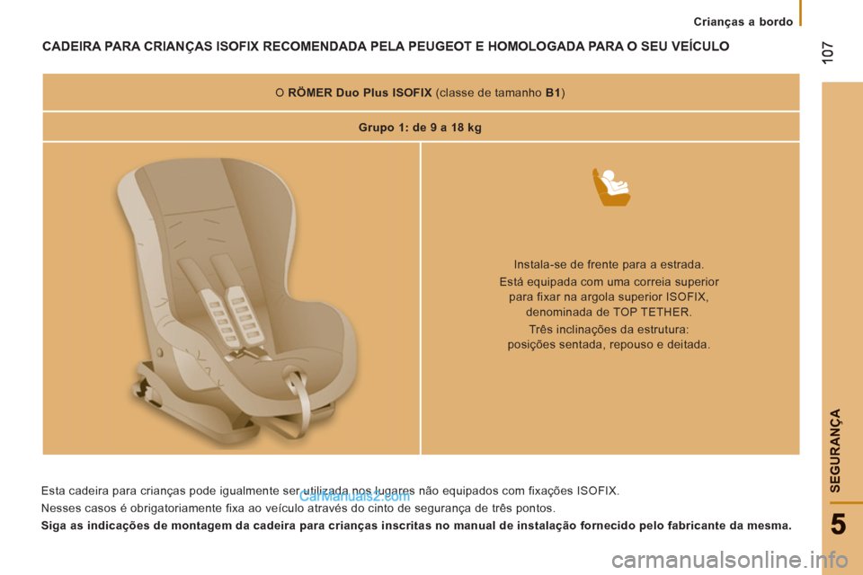 Peugeot Boxer 2012  Manual do proprietário (in Portuguese) Crianças a bordo
SEGURAN
ÇA
CADEIRA PARA CRIANÇAS ISOFIX RECOMENDADA PELA PEUGEOT E HOMOLOGADA PARA O SEU VEÍCULO  
 
 
 
O  RÖMER Duo Plus ISOFIX 
   
(classe de tamanho  B1 
)  
   
 
Grupo 1: 