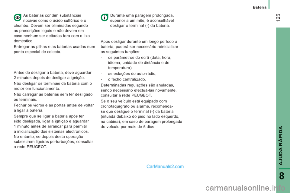 Peugeot Boxer 2012 Manual do proprietário (in Portuguese) 12
5
Bateria
AJUDA RÁPIDA
8
As baterias contêm substâncias
nocivas como o ácido sulfúrico e o
chumbo. Devem ser eliminadas segundo
as prescrições legais e não devem em
caso nenhum Peugeot Boxer 2012 Manual do proprietário (in Portuguese) 12
5
Bateria
AJUDA RÁPIDA
8
As baterias contêm substâncias
nocivas como o ácido sulfúrico e o
chumbo. Devem ser eliminadas segundo
as prescrições legais e não devem em
caso nenhum
