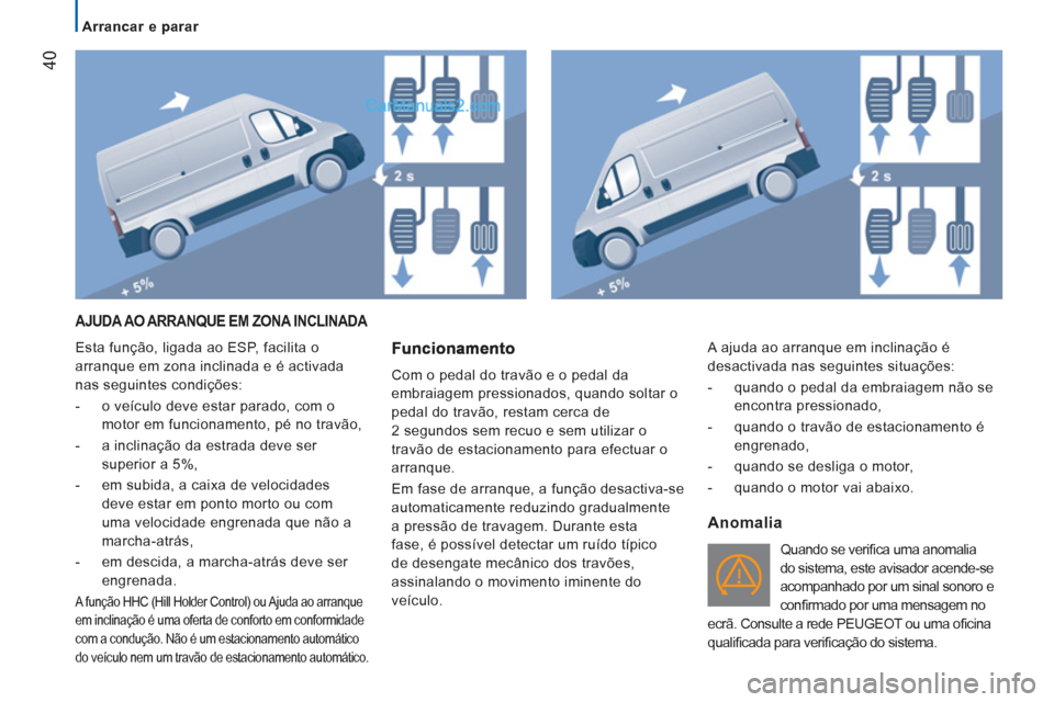 Peugeot Boxer 2012 Manual do proprietário (in Portuguese)
Arrancar e parar
40
AJUDA AO ARRANQUE EM ZONA INCLINADA
Esta função, ligada ao ESP, facilita o
arranque em zona inclinada e é activada
nas seguintes condições:
- o veíc Peugeot Boxer 2012 Manual do proprietário (in Portuguese)
Arrancar e parar
40
AJUDA AO ARRANQUE EM ZONA INCLINADA
Esta função, ligada ao ESP, facilita o
arranque em zona inclinada e é activada
nas seguintes condições:
- o veíc