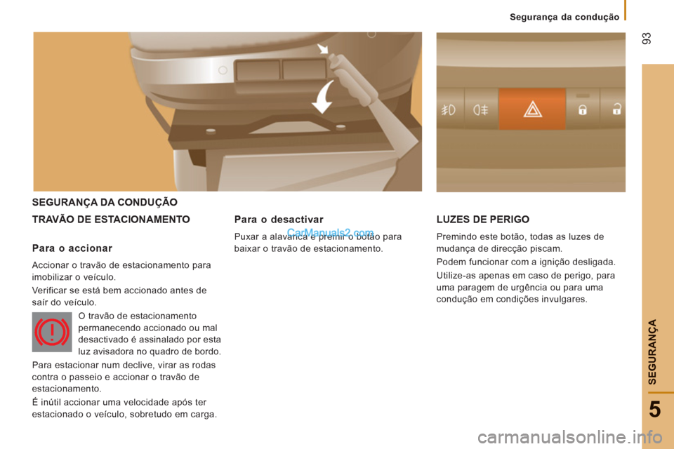 Peugeot Boxer 2012  Manual do proprietário (in Portuguese) 93
5
Segurança da condução
SEGURAN
ÇA
SEGURANÇA DA CONDUÇÃO 
TRAVÃO DE E
STACIONAMENTO LUZES DE PERIGO 
  Premindo este botão, todas as luzes de 
mudança de direcção piscam. 
  Podem funci