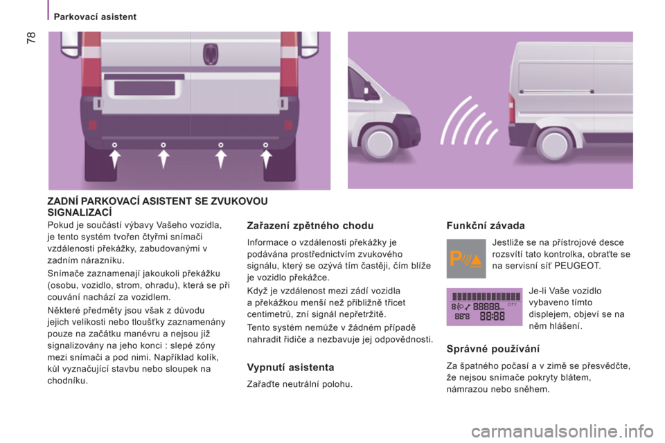 Peugeot Boxer 2012  Návod k obsluze (in Czech) kmCITY
   
 
Parkovací asistent  
 
78
 
ZADNÍ PARKOVACÍ ASISTENT SE ZVUKOVOU 
SIGNALIZACÍ
  Pokud je součástí výbavy Vašeho vozidla, 
je tento systém tvořen čtyřmi snímači 
vzdálenost