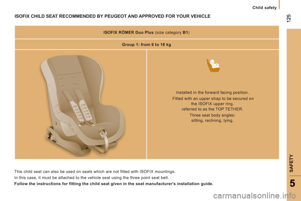 Peugeot Boxer 2011.5  Owners Manual - RHD (UK, Australia)    
 
Child safety
SAFETY
ISOFIX CHILD SEAT RECOMMENDED BY PEUGEOT AND APPROVED FOR YOUR VEHICLE
 
 
 
ISOFIX 
  RÖMER Duo Plus 
   
(size category  B1 
)  
   
 
Group 1: from 9 to 18 kg  
 
 
 
 
 