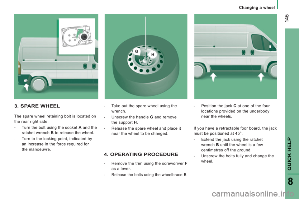 Peugeot Boxer 2011.5  Owners Manual - RHD (UK, Australia) QUICK HELP
8
   
 
Changing a wheel
 
 
4. OPERATING PROCEDURE 
 
 
 
-   Remove the trim using the screwdriver  F 
 
as a lever. 
   
-  
Release the bolts using the wheelbrace  E 
. 
 
 
-   Positio