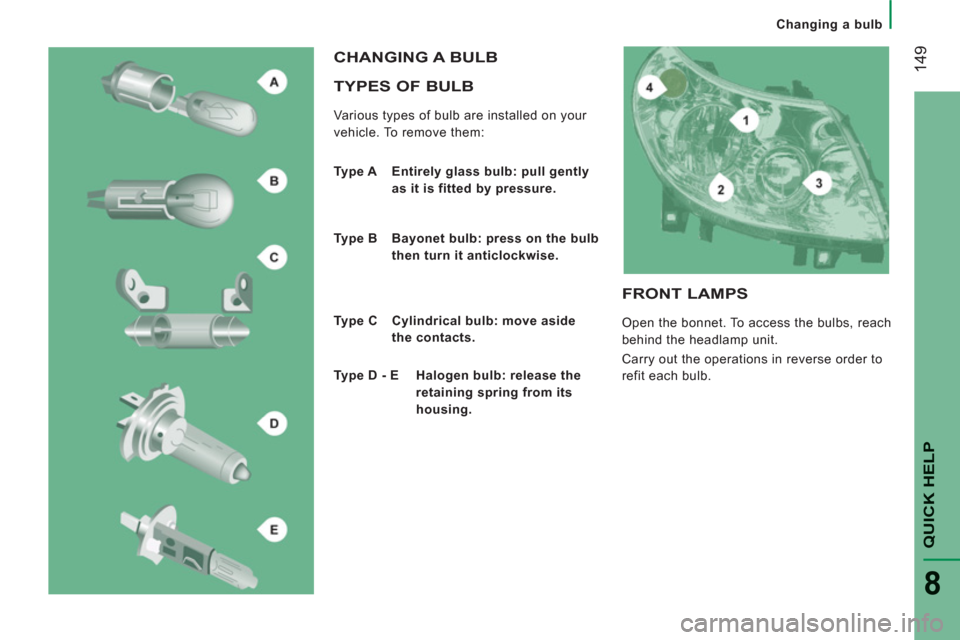 Peugeot Boxer 2011.5  Owners Manual - RHD (UK, Australia) 14
9
QUICK HELP
8
Changing a bulb
   
TYPES OF BULB
 
Various types of bulb are installed on your 
vehicle. To remove them: 
  CHANGING A BULB
 
 
Type A   Entirely glass bulb: pull gently 
as it is f