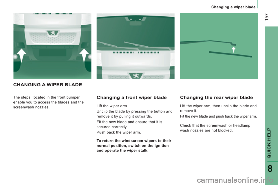Peugeot Boxer 2011.5  Owners Manual - RHD (UK, Australia) 157
QUICK HELP
8
   
 
Changing a wiper blade
CHANGING A WIPER BLADE
 
The steps, located in the front bumper, 
enable you to access the blades and the 
screenwash nozzles.    
Changing a front wiper 