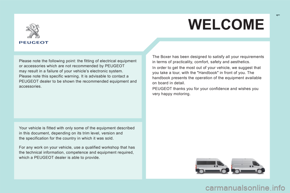 Peugeot Boxer 2011.5 Owners Manual - RHD (UK, Australia) 1
WELCOME
The Boxer has been designed to satisfy all your requirements
in terms of practicality, comfort, safety and aesthetics.
In order to get the most out of your vehicle, we suggest that
yo Peugeot Boxer 2011.5 Owners Manual - RHD (UK, Australia) 1
WELCOME
The Boxer has been designed to satisfy all your requirements
in terms of practicality, comfort, safety and aesthetics.
In order to get the most out of your vehicle, we suggest that
yo