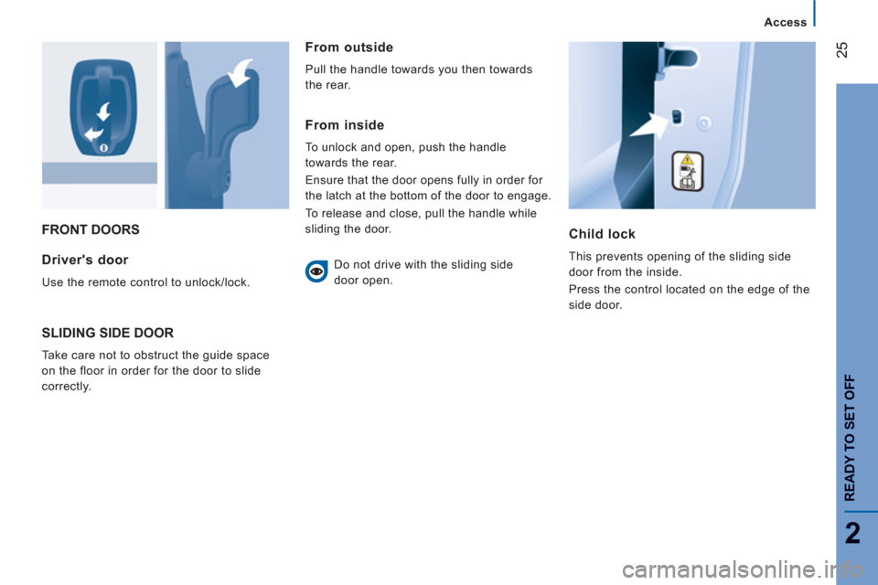 Peugeot Boxer 2011.5  Owners Manual - RHD (UK, Australia) 25
2
Access
READY TO SET OFF
FRONT DOORS
Child lock 
  This prevents opening of the sliding side 
door from the inside. 
  Press the control located on the edge of the 
side door.  Drivers door 
 
Us
