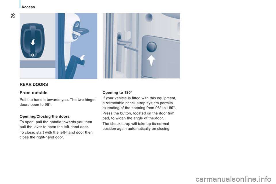 Peugeot Boxer 2011.5  Owners Manual - RHD (UK, Australia) 26
Access
  REAR DOORS 
   
From outside 
 
Pull the handle towards you. The two hinged 
doors open to 96°. 
   
Opening/Closing the doors 
  To open, pull the handle towards you then 
pull the lever