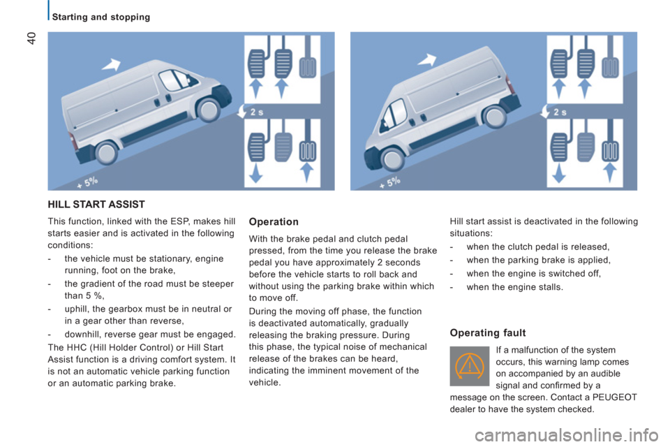 Peugeot Boxer 2011.5 Owners Manual - RHD (UK, Australia) 40
Starting and stopping
HILL START ASSIST
This function, linked with the ESP, makes hill
starts easier and is activated in the following
conditions:
- the vehicle must be sta Peugeot Boxer 2011.5 Owners Manual - RHD (UK, Australia) 40
Starting and stopping
HILL START ASSIST
This function, linked with the ESP, makes hill
starts easier and is activated in the following
conditions:
- the vehicle must be sta