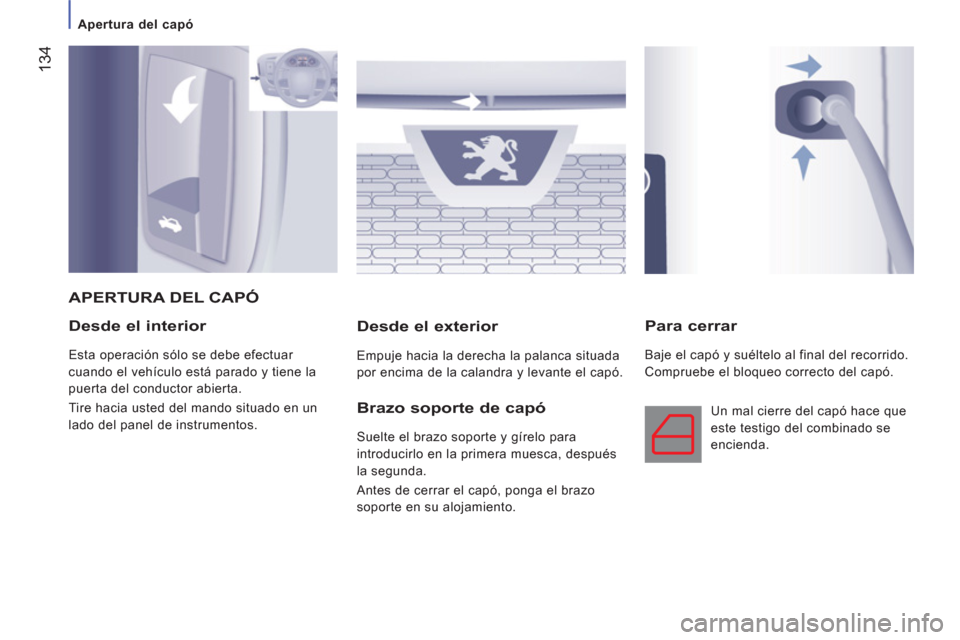 Peugeot Boxer 2011.5  Manual del propietario (in Spanish) 134
   
 
Apertura del capó  
 
 
 
Desde el interior 
 
Esta operación sólo se debe efectuar 
cuando el vehículo está parado y tiene la 
puerta del conductor abierta. 
  Tire hacia usted del man