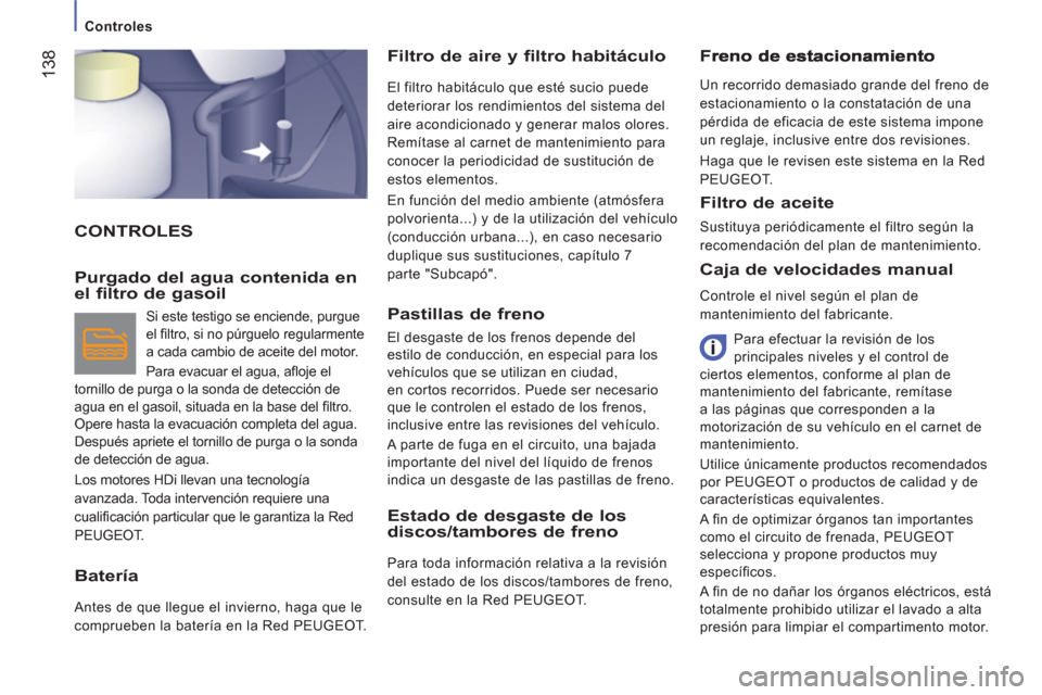 Peugeot Boxer 2011.5 Manual del propietario (in Spanish) 138
Controles
CONTROLES Filtro de aire
y filtro habitáculo
El filtro habitáculo que esté sucio puede
deteriorar los rendimientos del sistema del
aire acondicionado y generar malos Peugeot Boxer 2011.5 Manual del propietario (in Spanish) 138
Controles
CONTROLES Filtro de aire
y filtro habitáculo
El filtro habitáculo que esté sucio puede
deteriorar los rendimientos del sistema del
aire acondicionado y generar malos