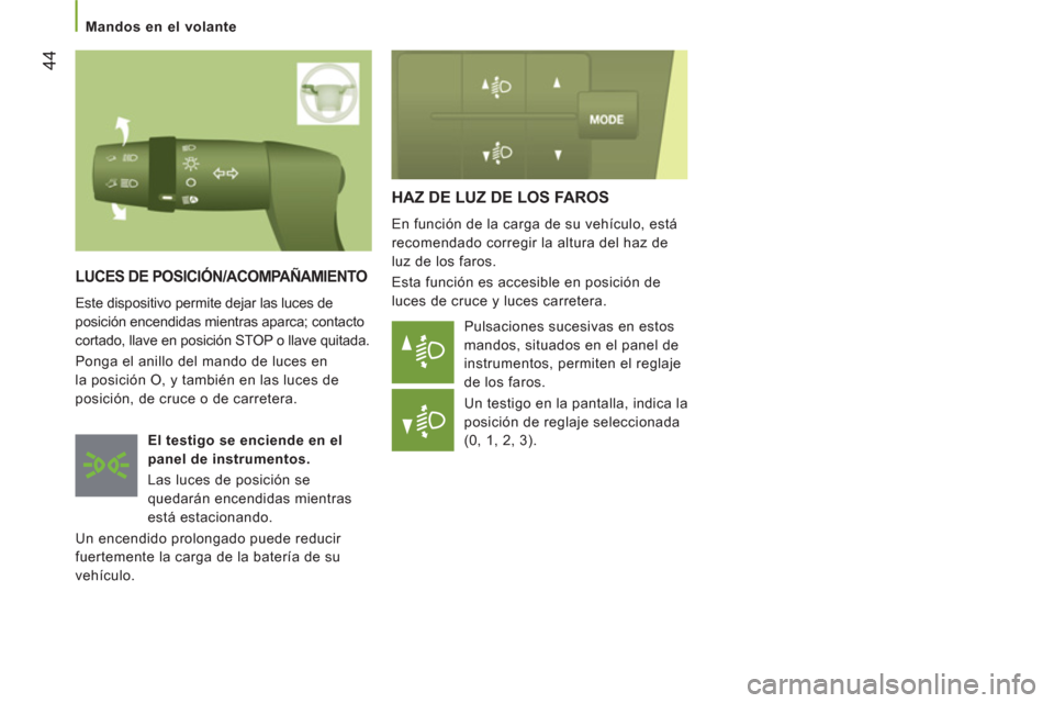 Peugeot Boxer 2011.5  Manual del propietario (in Spanish) 44
   
 
Mandos en el volante 
HAZ DE LUZ DE LOS FAROS 
 
En función de la carga de su vehículo, está 
recomendado corregir la altura del haz de 
luz de los faros. 
  Esta función es accesible en 