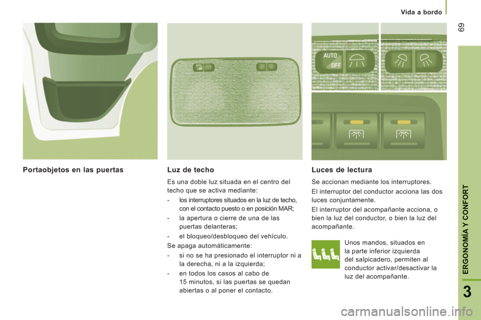 Peugeot Boxer 2011.5  Manual del propietario (in Spanish) 69
3
ERGONOMÍA Y CONFOR
T
   
 Vida a bordo
 
 
Luz de techo 
 
Es una doble luz situada en el centro del 
techo que se activa mediante: 
   
 
-   los interruptores situados en la luz de techo, 
con