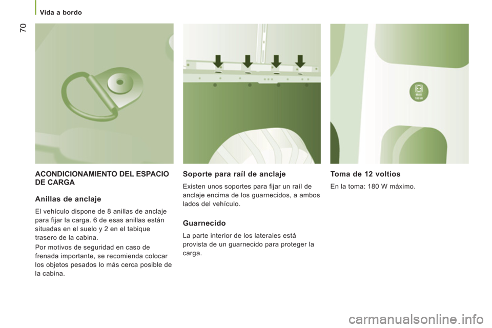 Peugeot Boxer 2011.5  Manual del propietario (in Spanish) 70
   
 Vida a bordo  
 
 
ACONDICIONAMIENTO DEL ESPACIO DE CARGA Soporte para raíl de anclaje 
  Existen unos soportes para fijar un raíl de 
anclaje encima de los guarnecidos, a ambos 
lados del v