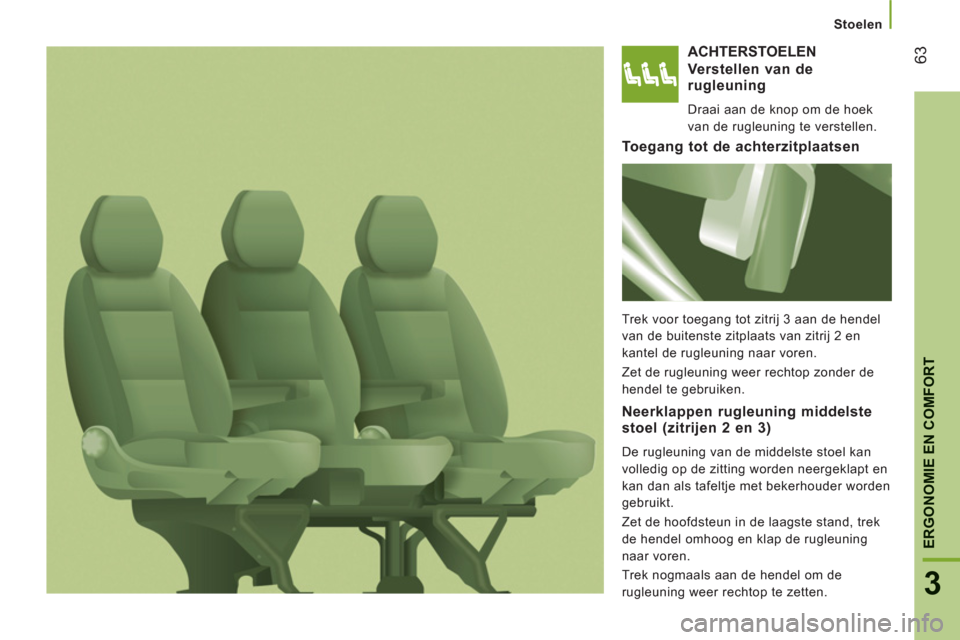 Peugeot Boxer 2011.5  Handleiding (in Dutch) 63
3
ERGONOMIE EN COMFOR
T
Stoelen
ACHTERSTOELEN 
Verstellen van derugleuning 
  Draai aan de knop om de hoek 
van de rugleuning te verstellen.  
To egang tot de achterzitplaatsen
 
Trek voor toegang 