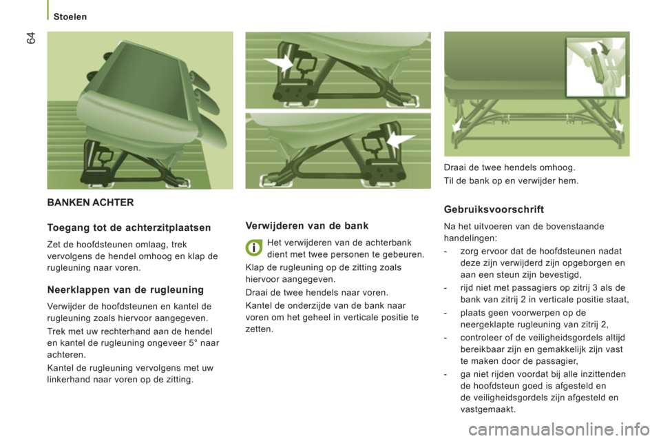 Peugeot Boxer 2011.5  Handleiding (in Dutch) 64
   
 
Stoelen 
 
BANKEN ACHTER
Verwijderen van de bank 
 
Het verwijderen van de achterbank 
dient met twee personen te gebeuren. 
  Klap de rugleuning op de zitting zoals 
hiervoor aangegeven. 
  