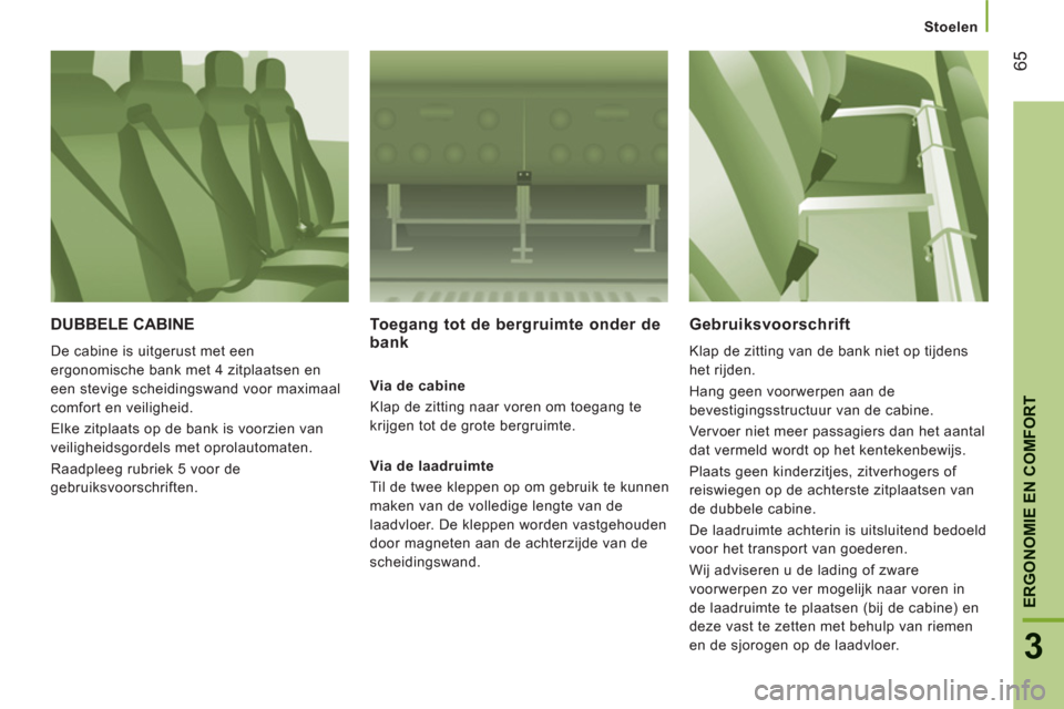 Peugeot Boxer 2011.5  Handleiding (in Dutch) 65
3
ERGONOMIE EN COMFOR
T
Stoelen
DUBBELE CABINE
  De cabine is uitgerust met een 
ergonomische bank met 4 zitplaatsen en 
een stevige scheidingswand voor maximaal 
comfort en veiligheid. 
  Elke zit