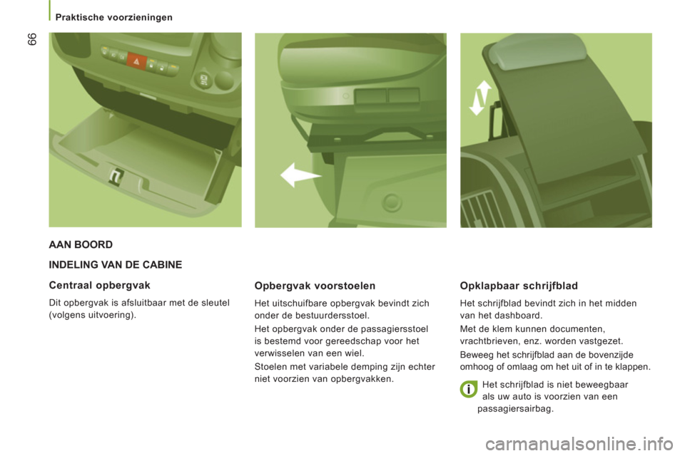 Peugeot Boxer 2011.5  Handleiding (in Dutch) 66
   
 
Praktische voorzieningen  
 
 
INDELING VAN DE CABINE 
Opber
gvak voorstoelen 
  Het uitschuifbare opbergvak bevindt zich 
onder de bestuurdersstoel. 
  Het opbergvak onder de passagiersstoel