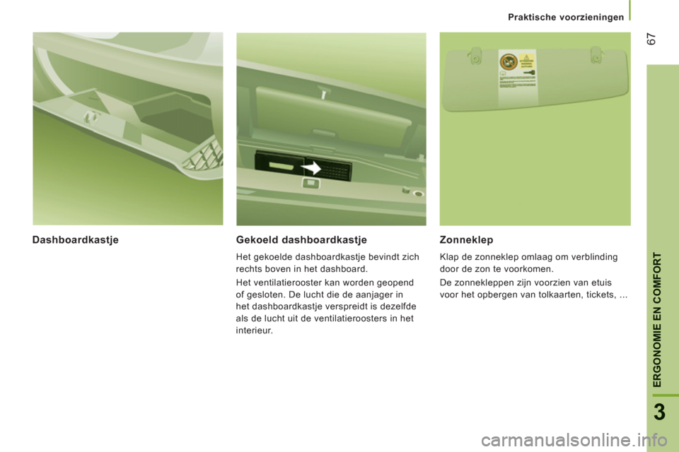 Peugeot Boxer 2011.5  Handleiding (in Dutch) 67
3
ERGONOMIE EN COMFOR
T
Praktische voorzieningen
Dashboardkastje   
Gekoeld dashboardkastje 
 
Het gekoelde dashboardkastje bevindt zich 
rechts boven in het dashboard. 
  Het ventilatierooster kan