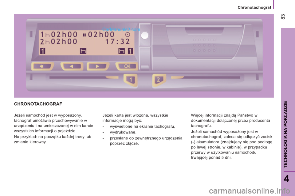 Peugeot Boxer 2011.5  Instrukcja Obsługi (in Polish) 83
4
TECHNOLOGIA NA POKŁADZI
E
Chronotachograf  
 
CHRONOTACHOGRAF 
 
Jeżeli samochód jest w wyposażony, 
tachograf umożliwia przechowywanie w 
urządzeniu i na umieszczonej w nim karcie 
wszystk