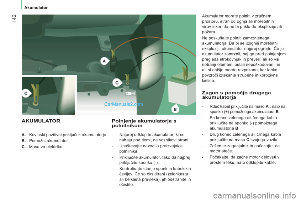 Peugeot Boxer 2011.5  Priročnik za lastnika (in Slovenian) 142
   
 
Akumulator 
   
 
 
A. 
  Kovinski pozitivni priključek akumulatorja 
   
B. 
 Pomožni akumulator 
   
C. 
  Masa za elektriko  
 
Polnjenje akumulatorja spolnilnikom 
 
 
 
-   Najprej od