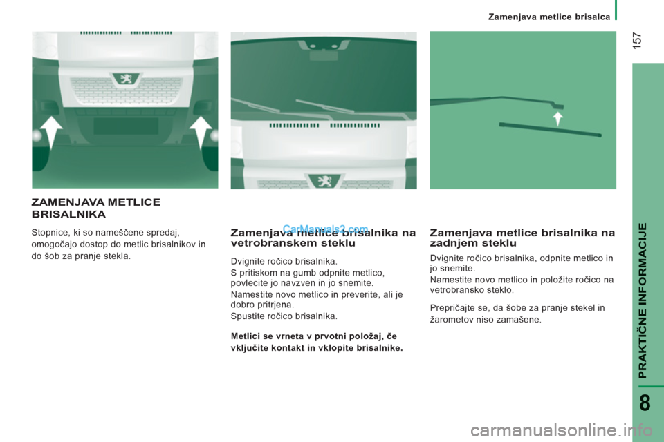 Peugeot Boxer 2011.5  Priročnik za lastnika (in Slovenian) 157
PRAKTIČNE INFORMACIJ
E
8
Zamenjava metlice brisalca
ZAMENJAVA METLICE 
BRI
SALNIKA 
  Stopnice, ki so nameščene spredaj, 
omogočajo dostop do metlic brisalnikov in 
do šob za pranje stekla.  