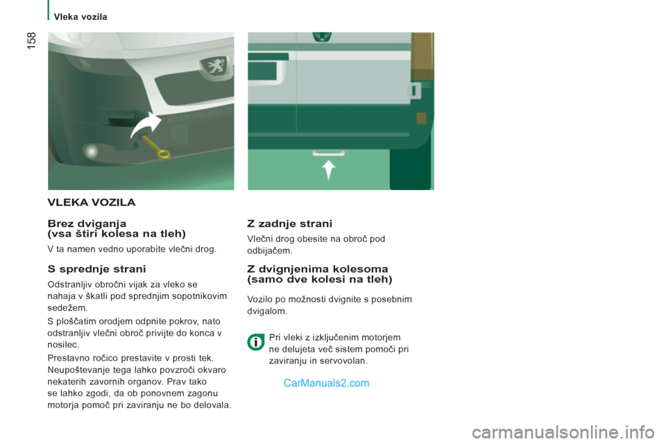 Peugeot Boxer 2011.5  Priročnik za lastnika (in Slovenian) 158
   
 Vleka vozila  
 
 VLEKA VOZILA 
   
Brez dvi
ganja(vsa štiri kolesa na tleh)
 
V ta namen vedno uporabite vlečni drog.  
Z zadnje strani
 
Vlečni drog obesite na obroč pod 
odbijačem.  
