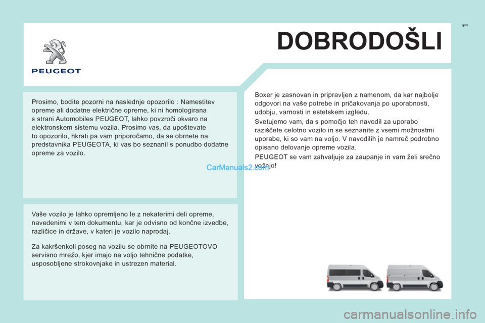Peugeot Boxer 2011.5 Priročnik za lastnika (in Slovenian) 1
DOBRODOŠLI
Boxer je zasnovan in pripravljen z namenom, da kar najbolje
odgovori na vaše potrebe in pričakovanja po uporabnosti,
udobju, varnosti in estetskem izgledu.
Svetujemo vam, da s p Peugeot Boxer 2011.5 Priročnik za lastnika (in Slovenian) 1
DOBRODOŠLI
Boxer je zasnovan in pripravljen z namenom, da kar najbolje
odgovori na vaše potrebe in pričakovanja po uporabnosti,
udobju, varnosti in estetskem izgledu.
Svetujemo vam, da s p