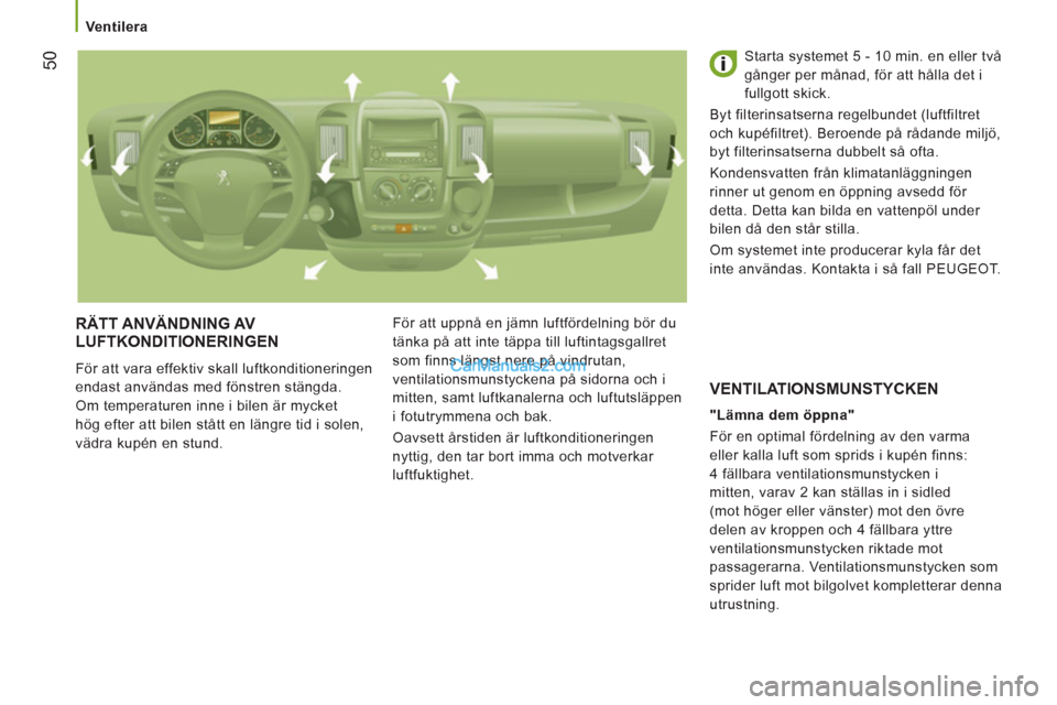 Peugeot Boxer 2011.5  Ägarmanual (in Swedish) 50
   
 Ventilera 
 
RÄTT ANVÄNDNING AV 
LUFTKONDITIONERINGEN
  För att vara effektiv skall luftkonditioneringen 
endast användas med fönstren stängda. 
Om temperaturen inne i bilen är mycket 
